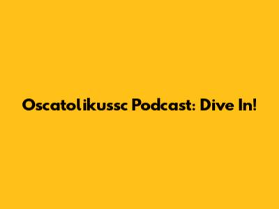 Oscatolikussc Podcast: Dive In!
