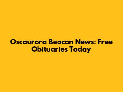 Oscaurora Beacon News: Free Obituaries Today
