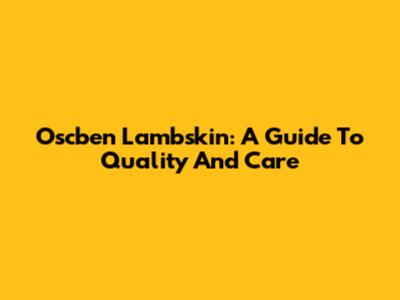 Oscben Lambskin: A Guide To Quality And Care