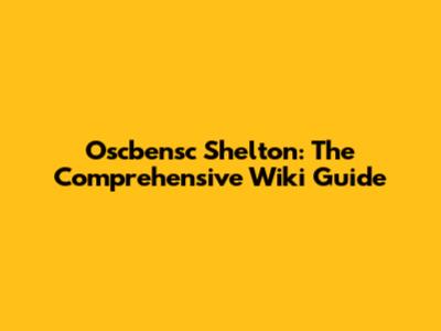 Oscbensc Shelton: The Comprehensive Wiki Guide
