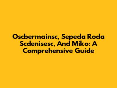 Oscbermainsc, Sepeda Roda Scdenisesc, And Miko: A Comprehensive Guide