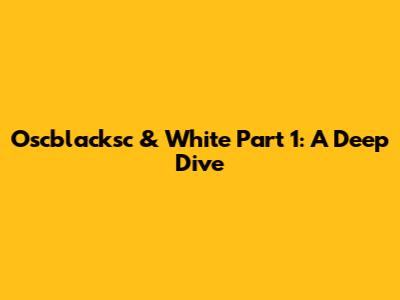 Oscblacksc & White Part 1: A Deep Dive