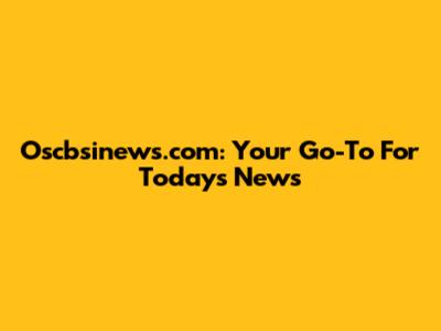Oscbsinews.com: Your Go-To For Today's News