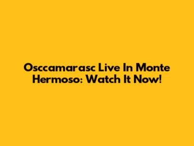 Osccamarasc Live In Monte Hermoso: Watch It Now!
