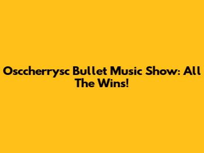 Osccherrysc Bullet Music Show: All The Wins!