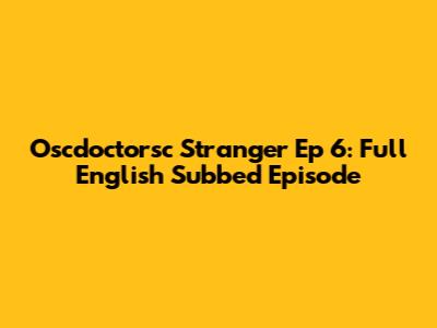 Oscdoctorsc Stranger Ep 6: Full English Subbed Episode