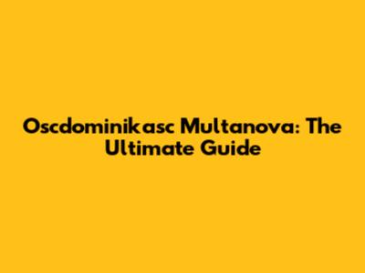 Oscdominikasc Multanova: The Ultimate Guide