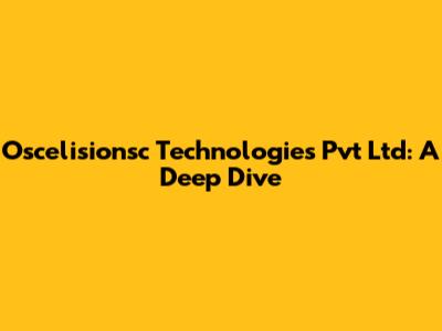 Oscelisionsc Technologies Pvt Ltd: A Deep Dive