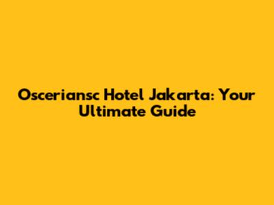 Osceriansc Hotel Jakarta: Your Ultimate Guide