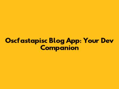 Oscfastapisc Blog App: Your Dev Companion