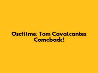 Oscfilme: Tom Cavalcante's Comeback!