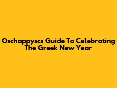 Oschappysc's Guide To Celebrating The Greek New Year
