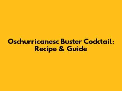 Oschurricanesc Buster Cocktail: Recipe & Guide
