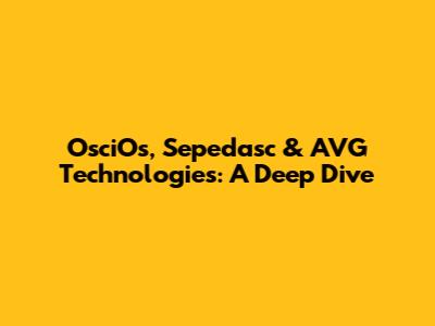 OsciOs, Sepedasc & AVG Technologies: A Deep Dive