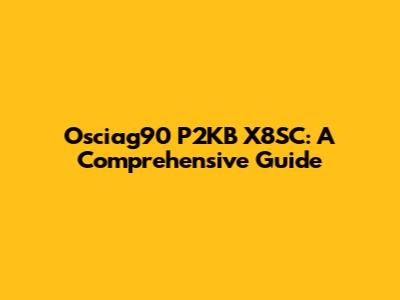 Osciag90 P2KB X8SC: A Comprehensive Guide