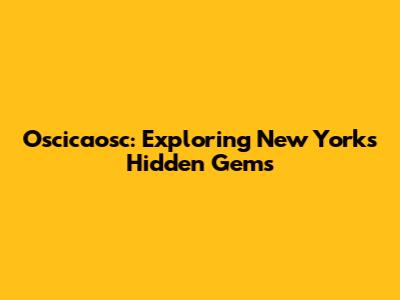 Oscicaosc: Exploring New York's Hidden Gems