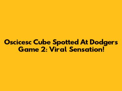 Oscicesc Cube Spotted At Dodgers Game 2: Viral Sensation!