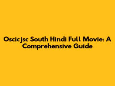 Oscicjsc South Hindi Full Movie: A Comprehensive Guide
