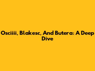 Osciiii, Blakesc, And Butera: A Deep Dive