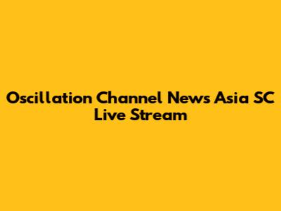 Oscillation Channel News Asia SC Live Stream