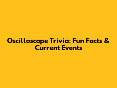 Oscilloscope Trivia: Fun Facts & Current Events