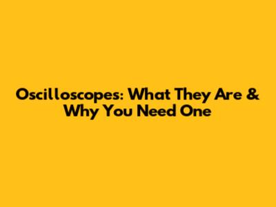 Oscilloscopes: What They Are & Why You Need One