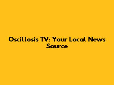 Oscillosis TV: Your Local News Source