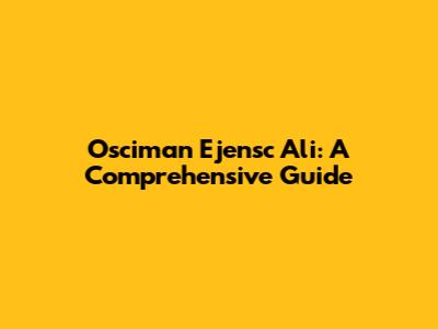 Osciman Ejensc Ali: A Comprehensive Guide