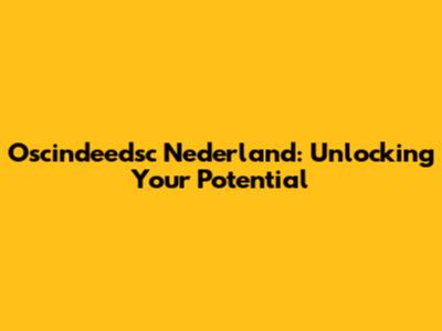 Oscindeedsc Nederland: Unlocking Your Potential