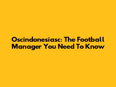 Oscindonesiasc: The Football Manager You Need To Know