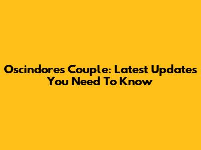 Oscindore's Couple: Latest Updates You Need To Know