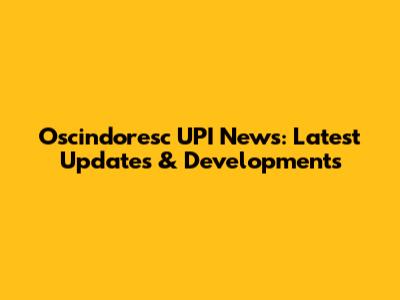 Oscindoresc UPI News: Latest Updates & Developments