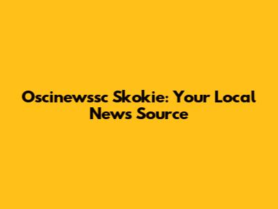 Oscinewssc Skokie: Your Local News Source