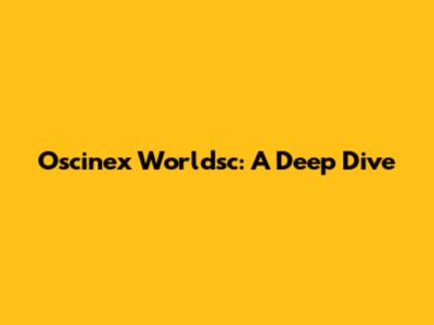 Oscinex Worldsc: A Deep Dive