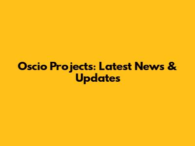 Oscio Projects: Latest News & Updates