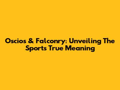 Oscios & Falconry: Unveiling The Sport's True Meaning