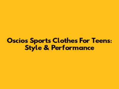 Oscios Sports Clothes For Teens: Style & Performance