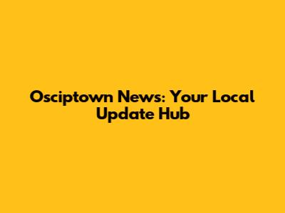 Osciptown News: Your Local Update Hub