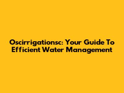 Oscirrigationsc: Your Guide To Efficient Water Management