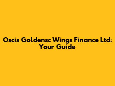 Oscis Goldensc Wings Finance Ltd: Your Guide