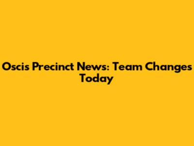 Oscis Precinct News: Team Changes Today
