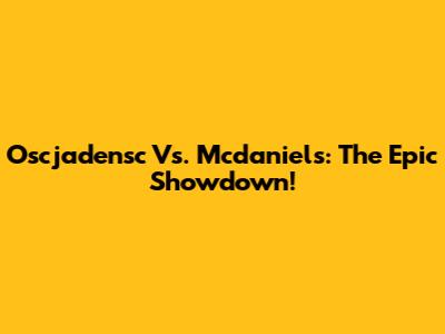 Oscjadensc Vs. Mcdaniels: The Epic Showdown!