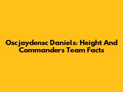 Oscjaydensc Daniels: Height And Commanders Team Facts