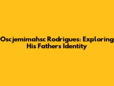 Oscjemimahsc Rodrigues: Exploring His Father's Identity