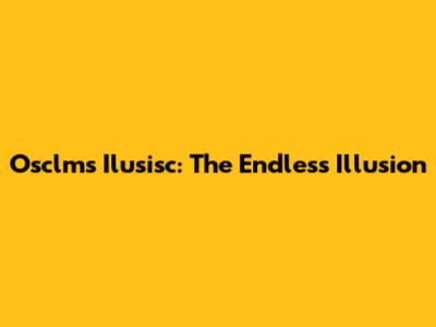 Osclms Ilusisc: The Endless Illusion