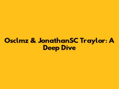 Osclmz & JonathanSC Traylor: A Deep Dive