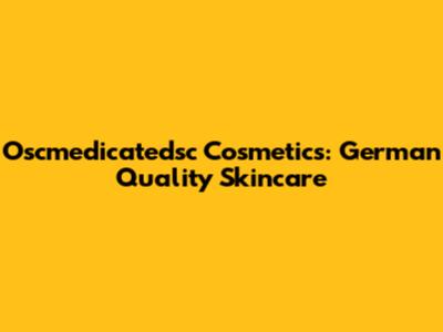 Oscmedicatedsc Cosmetics: German Quality Skincare