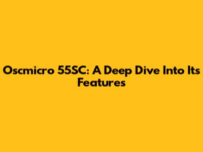 Oscmicro 55SC: A Deep Dive Into Its Features