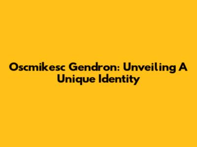 Oscmikesc Gendron: Unveiling A Unique Identity