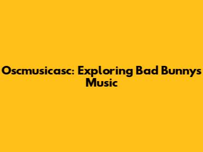 Oscmusicasc: Exploring Bad Bunny's Music